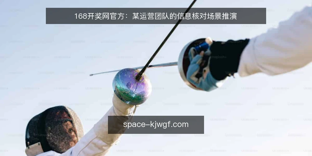 168开奖网官方：某运营团队的信息核对场景推演 — 场景设定：某运营团队的信息核对需求 配图
