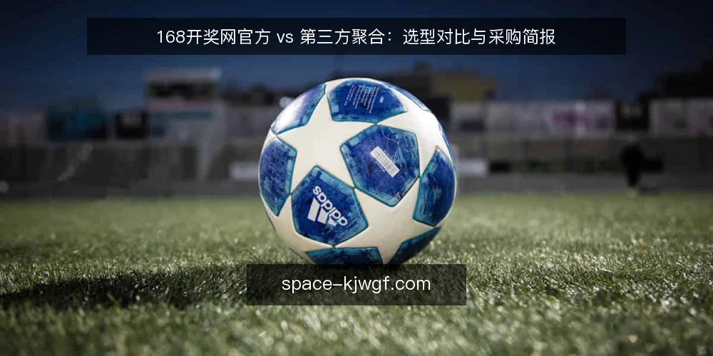 168开奖网官方 vs 第三方聚合:选型对比与采购简报 — 需求界定:先明确你要什么 配图