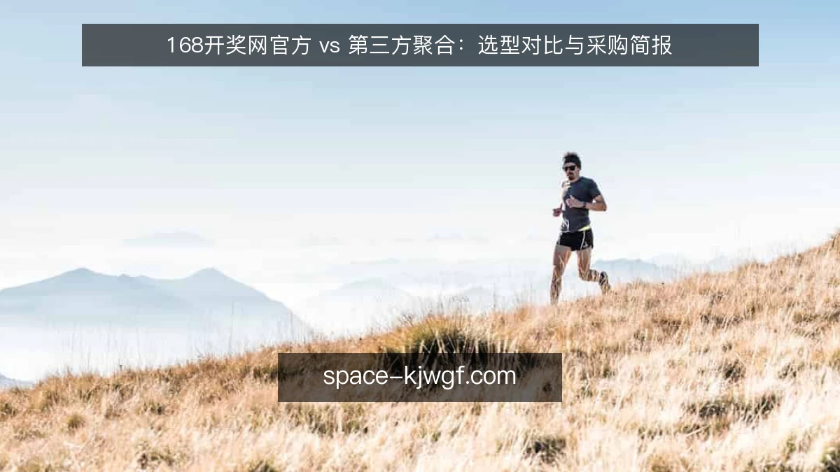 168开奖网官方 vs 第三方聚合：选型对比与采购简报