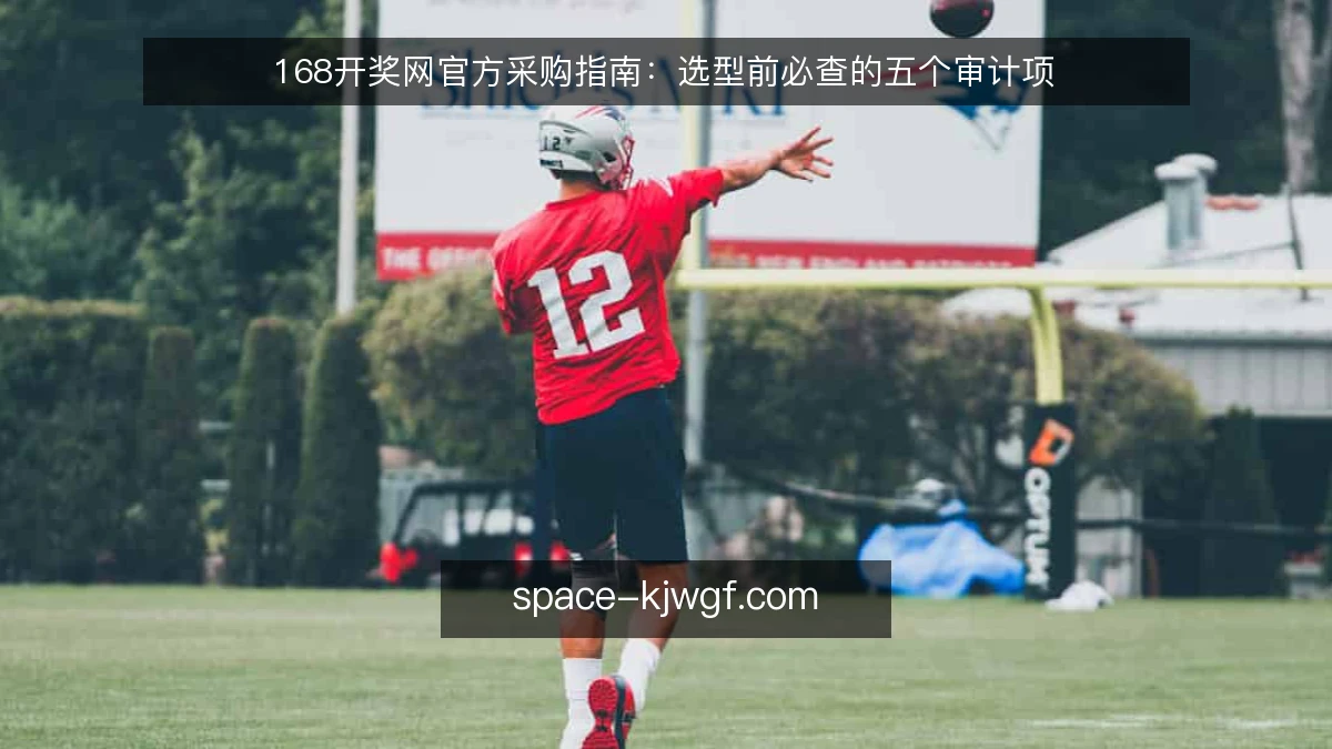 168开奖网官方采购指南：选型前必查的五个审计项