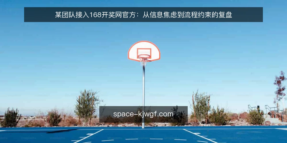 某团队接入168开奖网官方：从信息焦虑到流程约束的复盘 — 场景：某团队需要开奖信息源，先想到168开奖网官方 配图