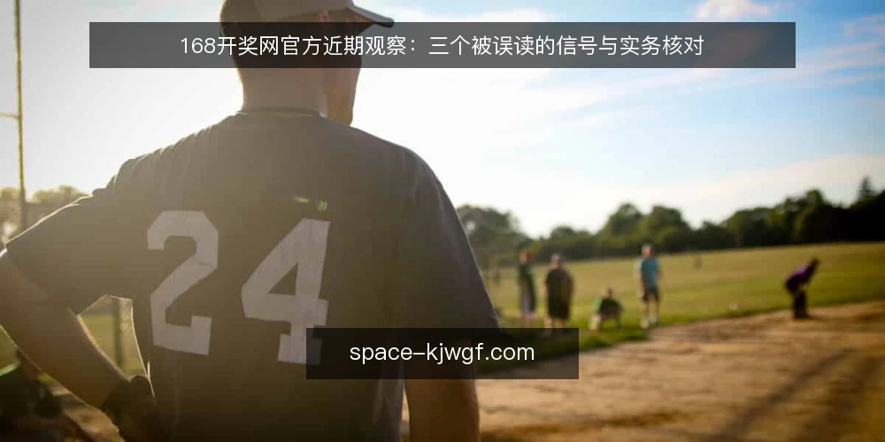 168开奖网官方近期观察:三个被误读的信号与实务核对 — 近期信号:为什么误读集中出现 配图